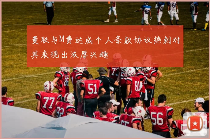 曼联与M费达成个人条款协议热刺对其表现出浓厚兴趣