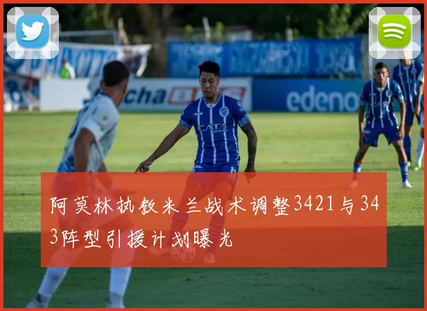 阿莫林执教米兰战术调整3421与343阵型引援计划曝光