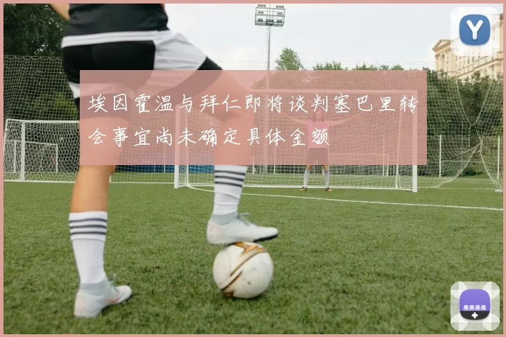 埃因霍温与拜仁即将谈判塞巴里转会事宜尚未确定具体金额