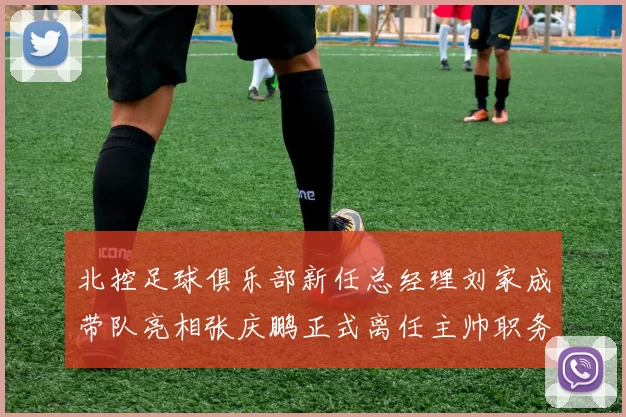 北控足球俱乐部新任总经理刘家成带队亮相张庆鹏正式离任主帅职务