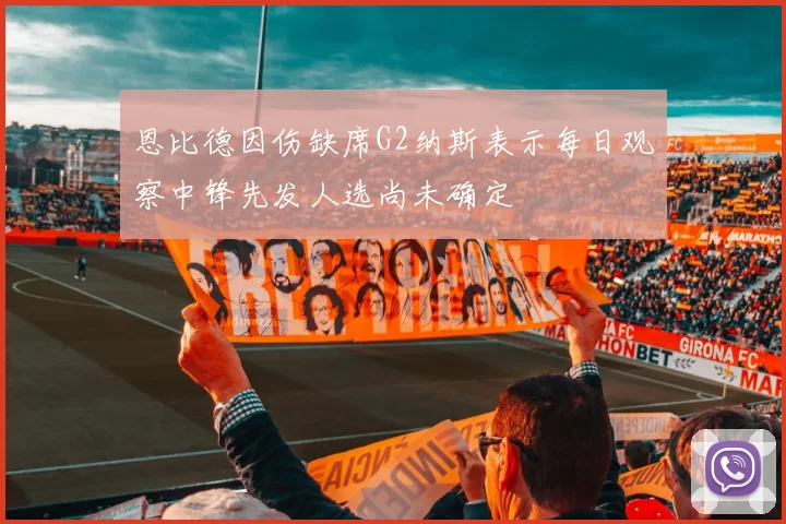 恩比德因伤缺席G2纳斯表示每日观察中锋先发人选尚未确定