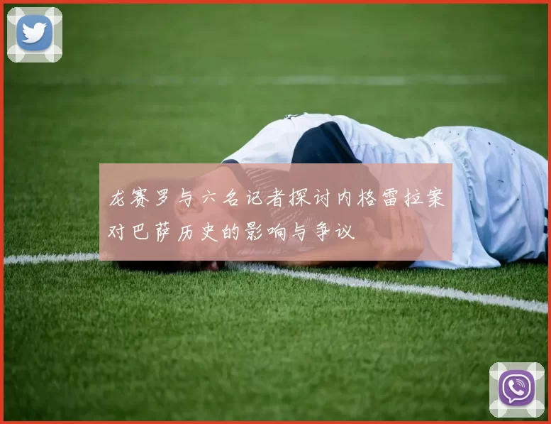 龙赛罗与六名记者探讨内格雷拉案对巴萨历史的影响与争议