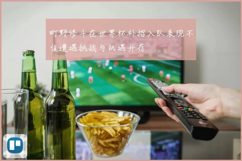 町野修斗在世界杯补招入队表现不佳遭遇挑战与机遇并存